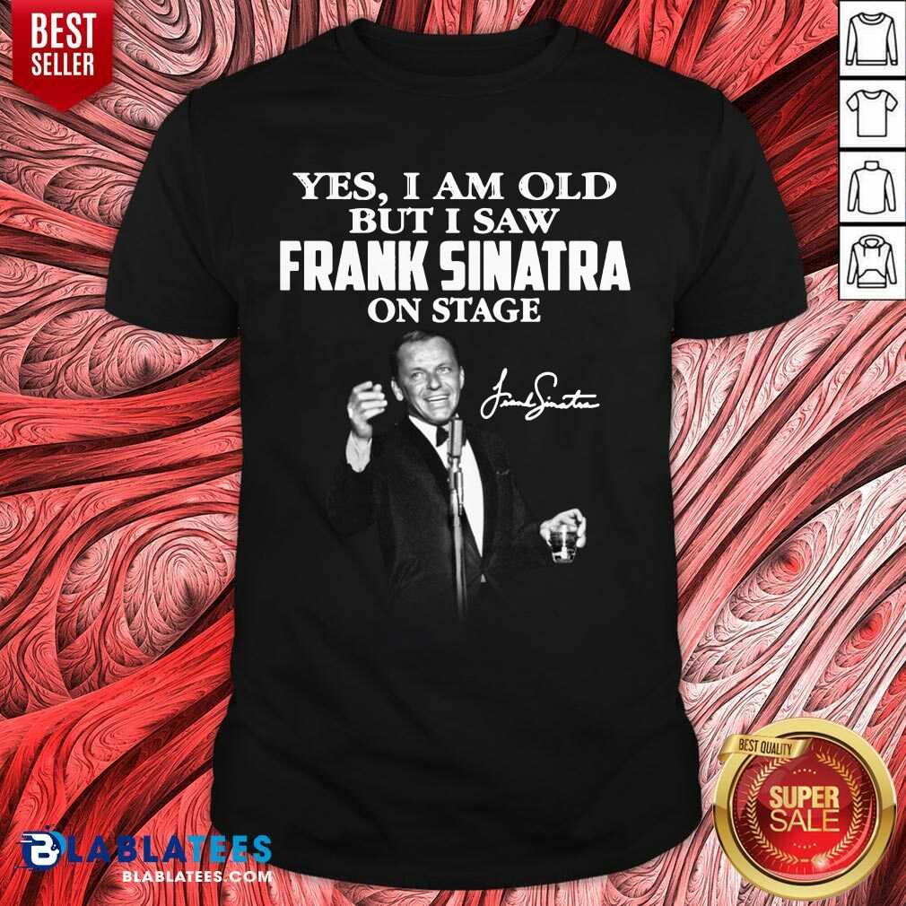 Yes I Am Old But I Saw Frank Sinatra On Stage Shirt