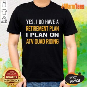 Yes I Do Have A Retirement Plan I Plan On Atv Quad Riding Shirt
