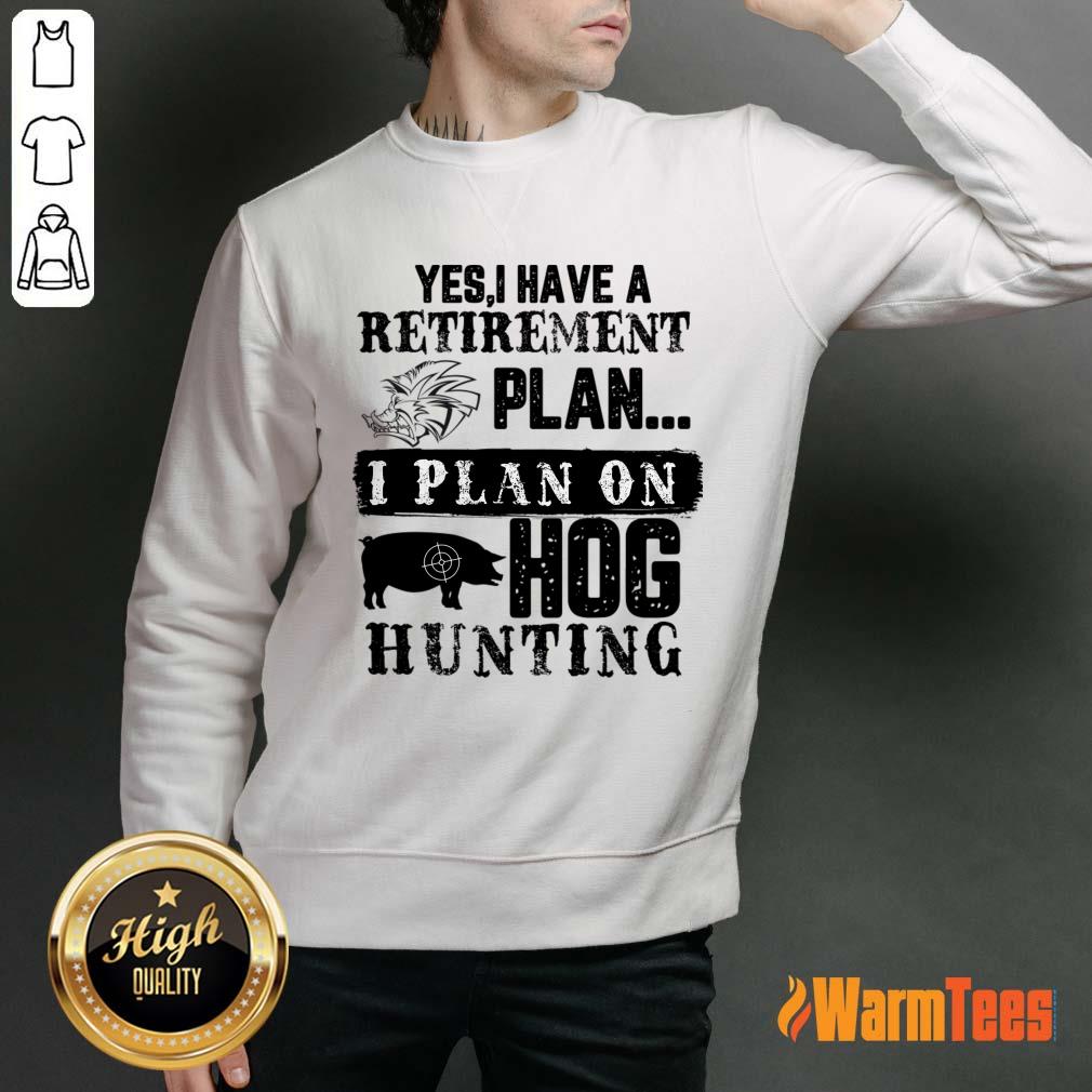 Yes I Have A Retirement Plan I Plan On Hog Hunting Shirt - Image 5