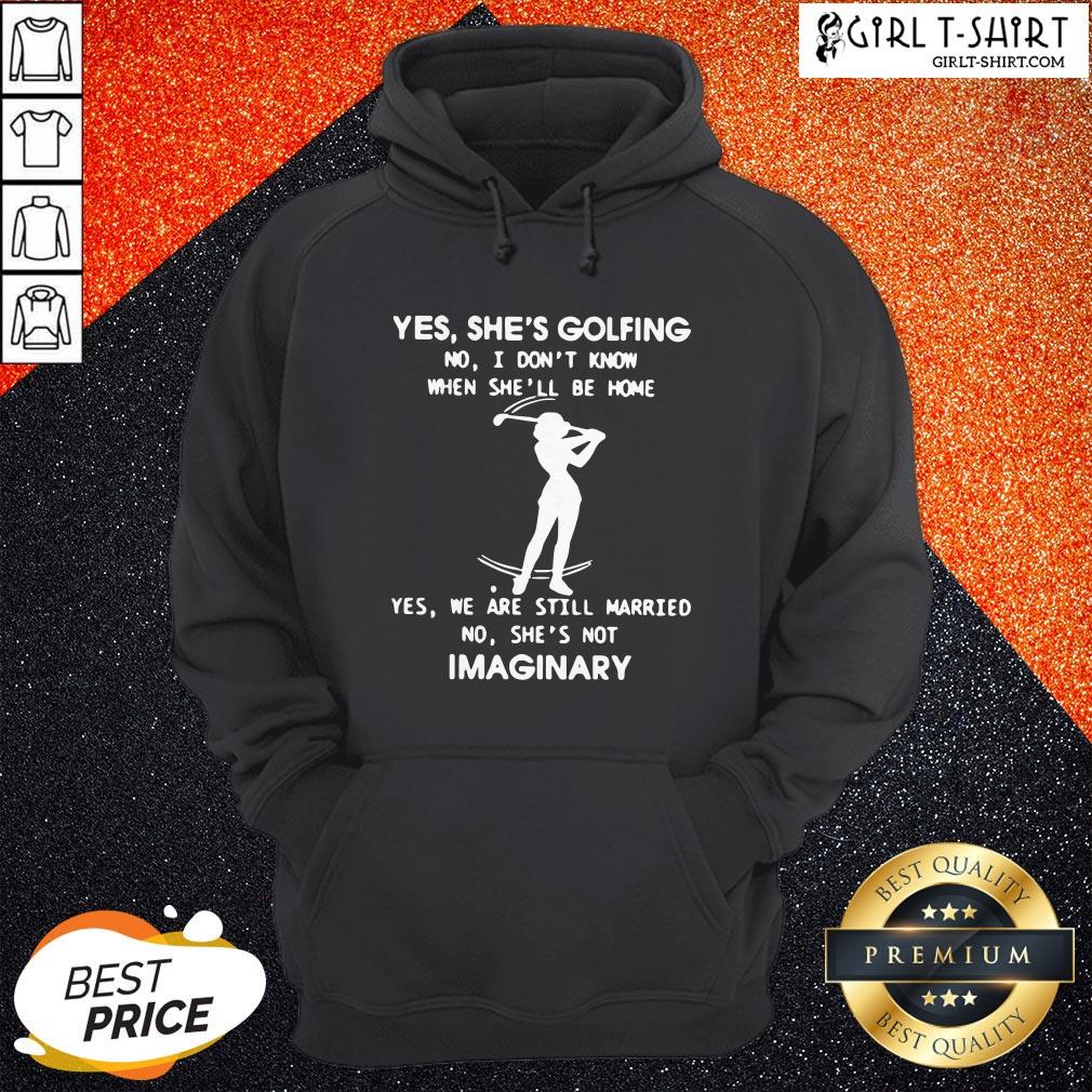 Yes She’s Golfing No I Don’t Know When She’ll Be Home Yes We Are Still Married No She’s Not Imaginary Shirt - Image 5