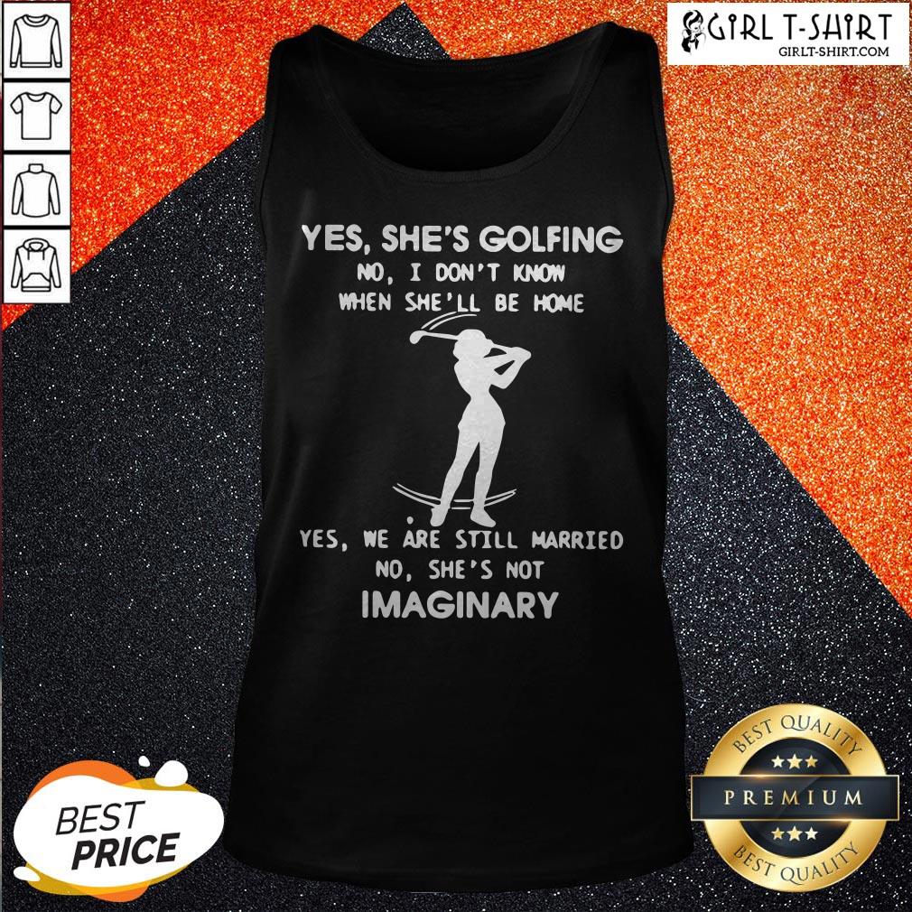 Yes She’s Golfing No I Don’t Know When She’ll Be Home Yes We Are Still Married No She’s Not Imaginary Shirt - Image 3