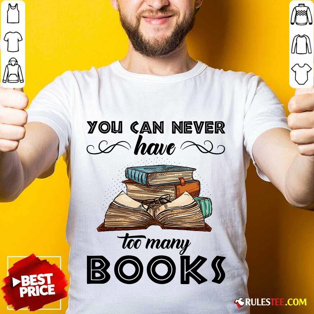 You Can Never Have Too Many Books Shirt