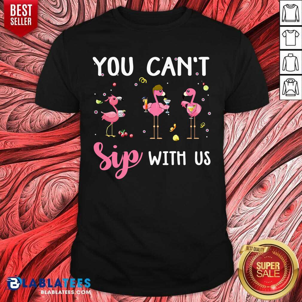 You Can't Sip With Us Shirt