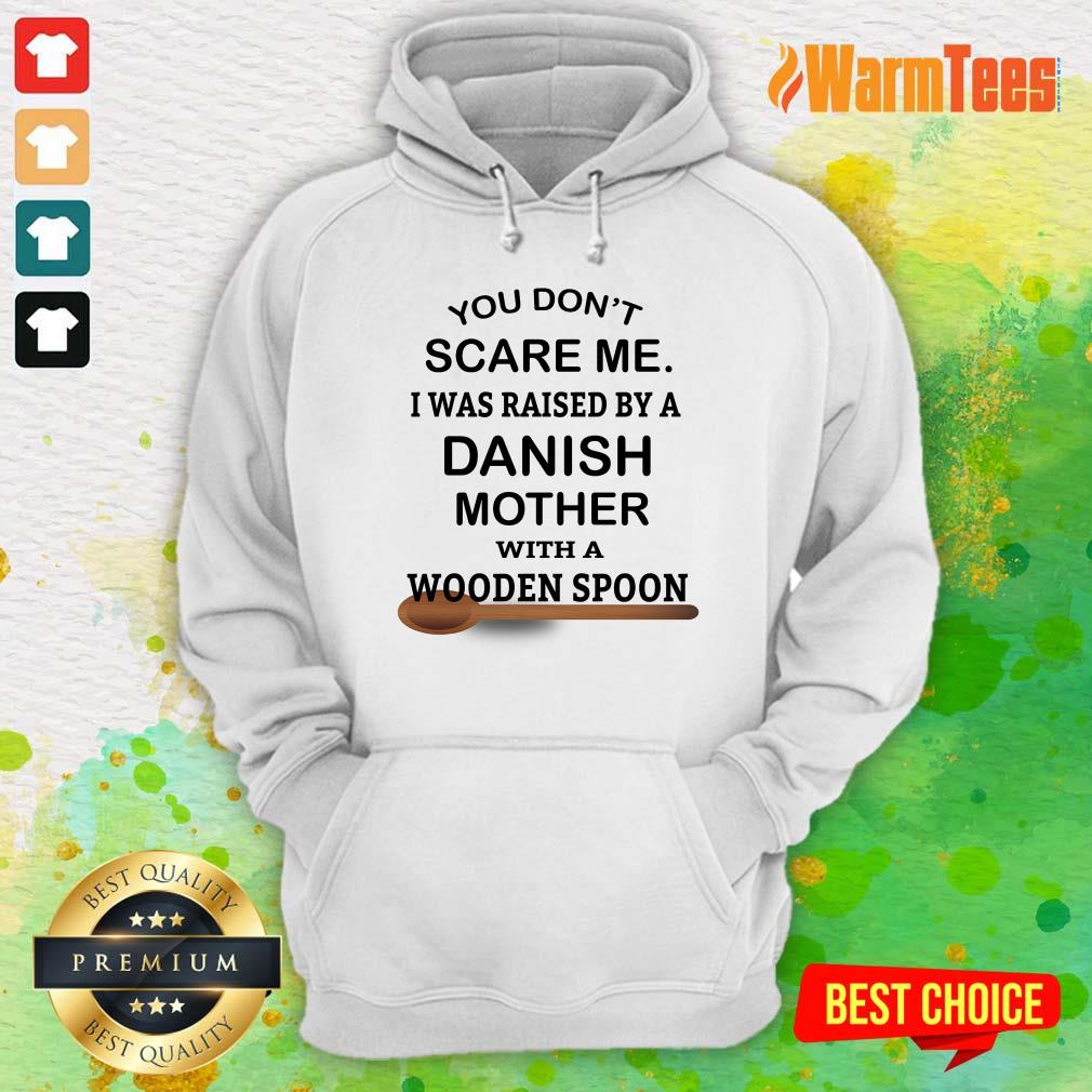 You Do Not Scare Me I Was Raised By A Danish Mother With A Wooden Spoon Shirt - Image 4