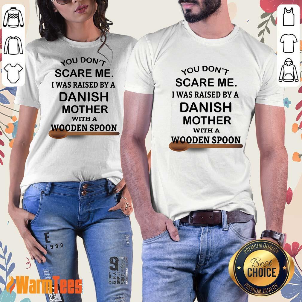 You Do Not Scare Me I Was Raised By A Danish Mother With A Wooden Spoon Shirt - Image 3