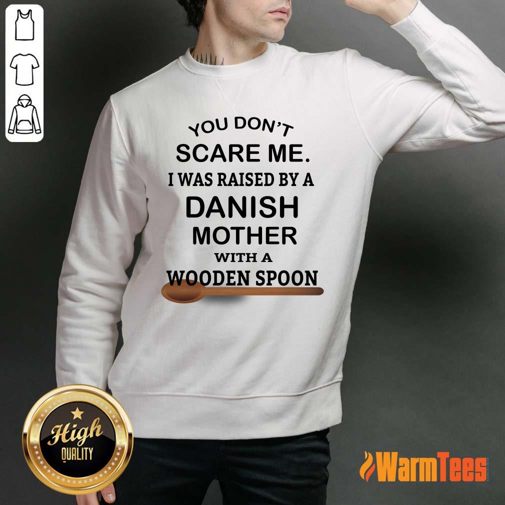 You Do Not Scare Me I Was Raised By A Danish Mother With A Wooden Spoon Shirt - Image 2