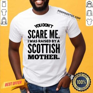You Dont Scare Me Scottish Mother Shirt