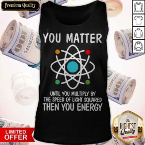Alternative view of You Matter Until You Multiply By The Speed Of Light Squared Then You Energy Shirt