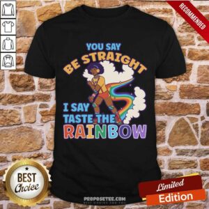 You Say Be Straight I Say Taste The Rainbow Shirt