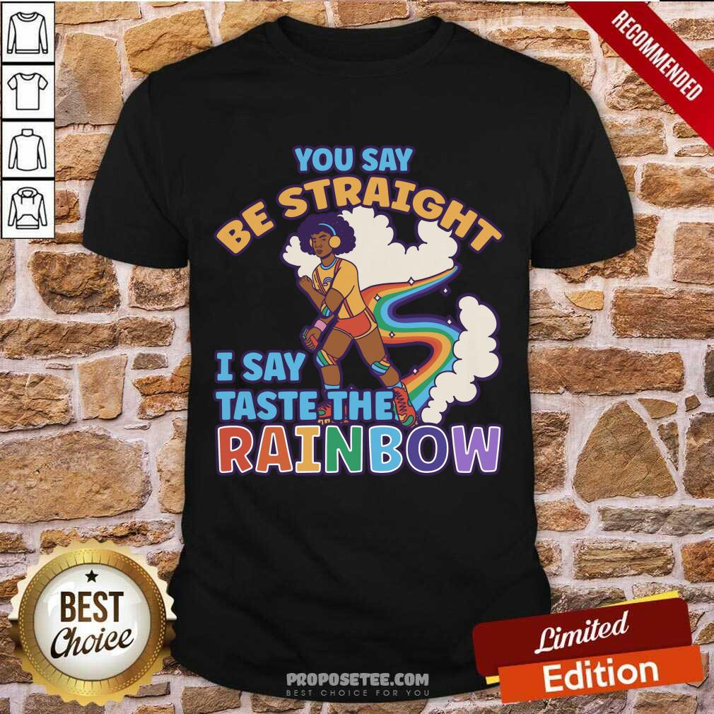 You Say Be Straight I Say Taste The Rainbow Shirt