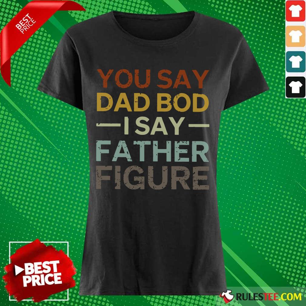 You Say Dad Bod I Say Father Figure Shirt - Image 3