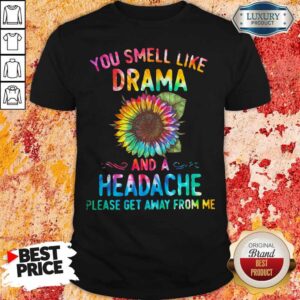 You Smell Like Drama And A Headache Please Get Away From Me Sunflower Shirt