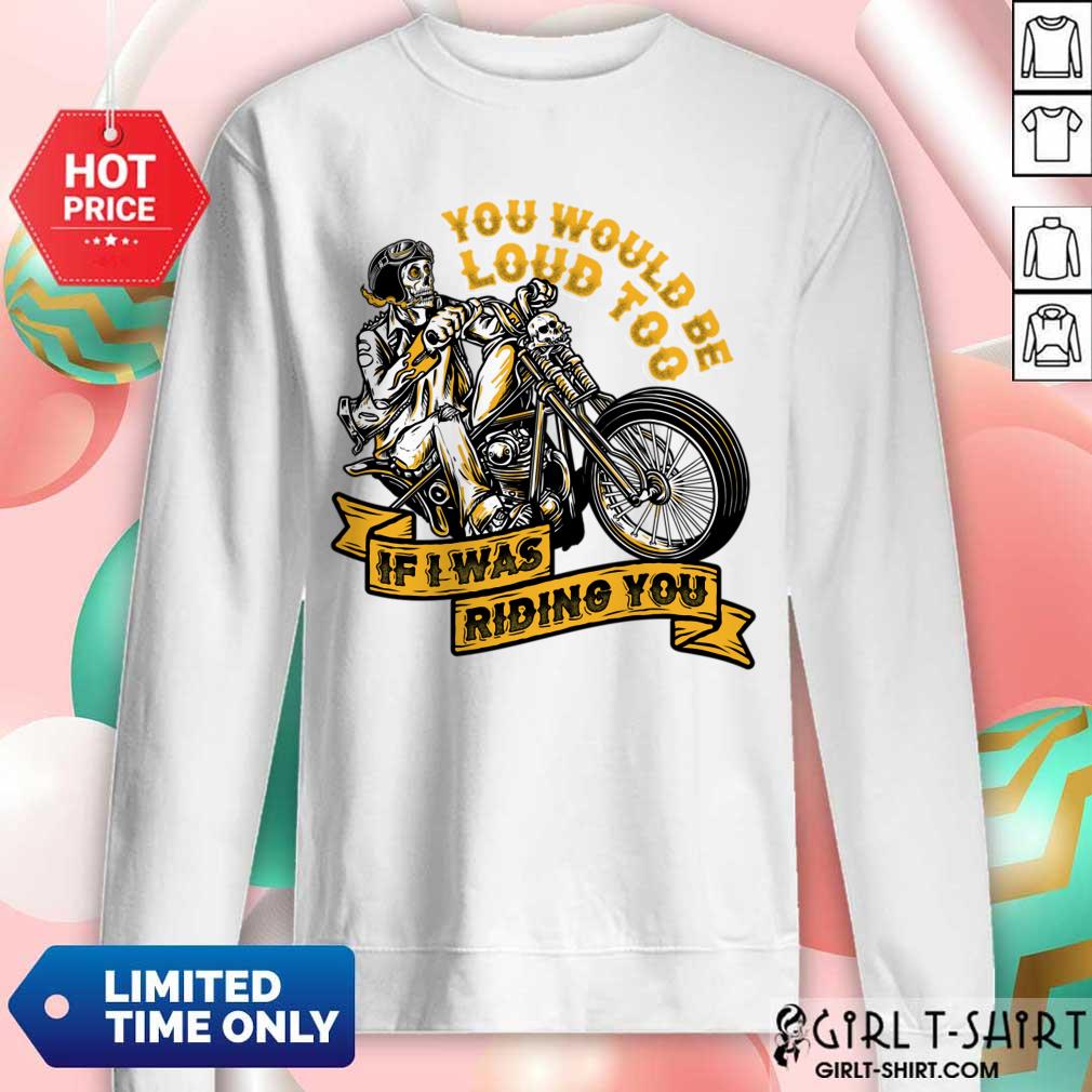 You Would Be Loud Too If I Was Riding You Shirt - Image 4