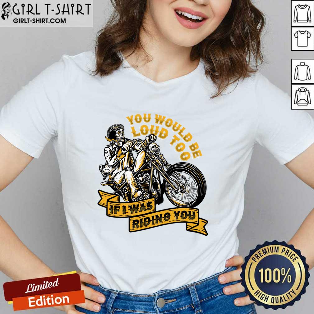 You Would Be Loud Too If I Was Riding You Shirt - Image 2