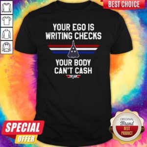 Your Ego Is Writing Checks Your Body Can’t Cash Top Gun Shirt